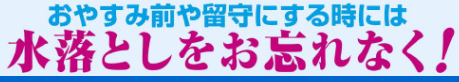 おやすみ前や留守にする時は　水落としをお忘れなく！